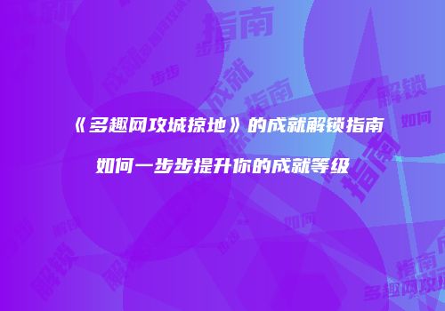 《多趣网攻城掠地》的成就解锁指南如何一步步提升你的成就等级