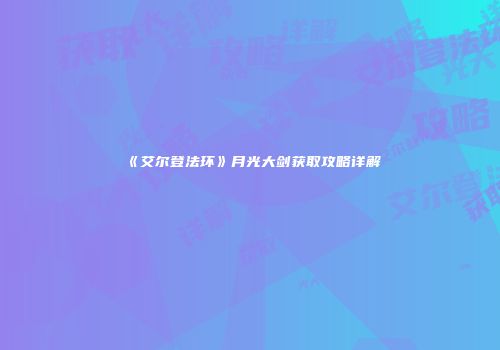 《艾尔登法环》月光大剑获取攻略详解