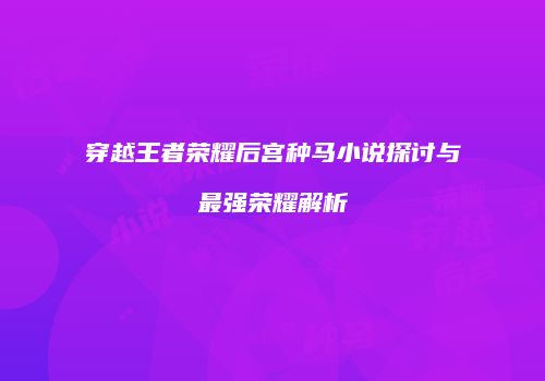 穿越王者荣耀后宫种马小说探讨与最强荣耀解析