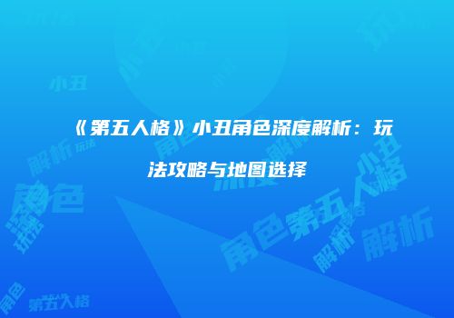 《第五人格》小丑角色深度解析：玩法攻略与地图选择