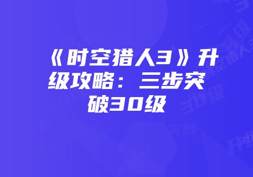 《时空猎人3》升级攻略：三步突破30级
