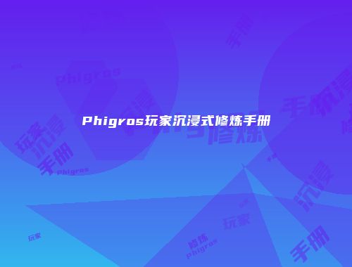 Phigros玩家沉浸式修炼手册