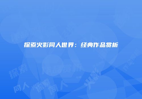 探索火影同人世界：经典作品赏析