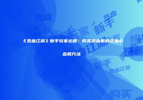 《热血江湖》新手玩家必看：购买热血服的正确心态和方法