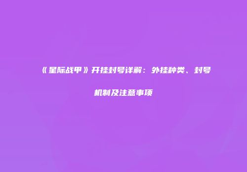 《星际战甲》开挂封号详解：外挂种类、封号机制及注意事项