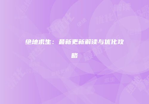 绝地求生：最新更新解读与优化攻略