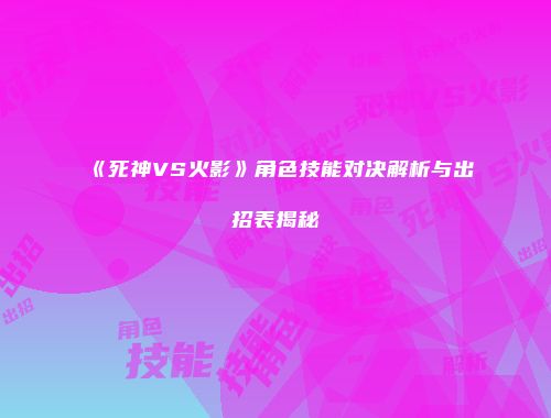 《死神VS火影》角色技能对决解析与出招表揭秘