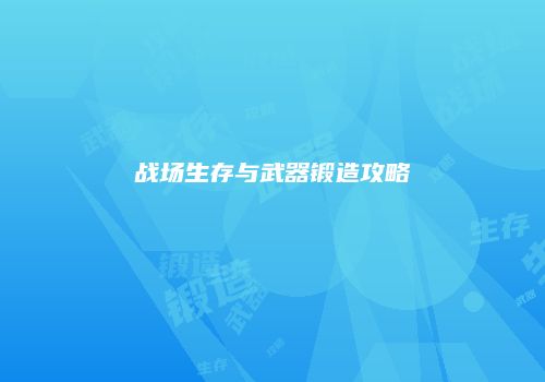 战场生存与武器锻造攻略
