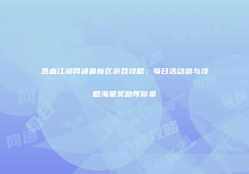 热血江湖网通最新区游戏攻略：每日活动参与攻略海量奖励等你拿