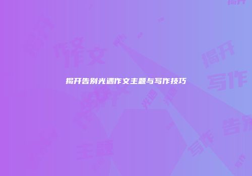 揭开告别光遇作文主题与写作技巧
