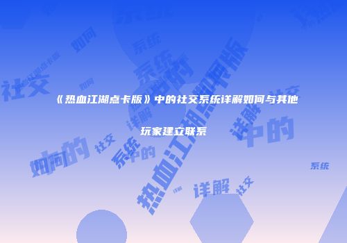 《热血江湖点卡版》中的社交系统详解如何与其他玩家建立联系