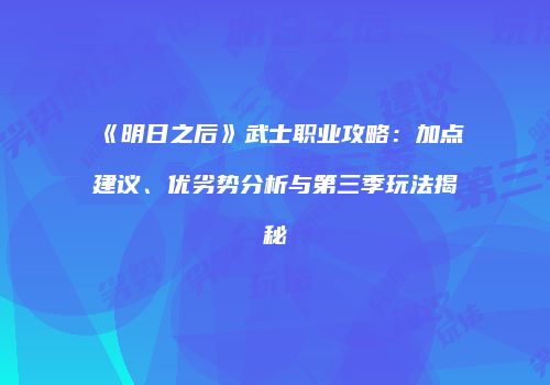 《明日之后》武士职业攻略：加点建议、优劣势分析与第三季玩法揭秘