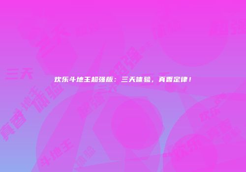 欢乐斗地主超强版：三天体验，真香定律！
