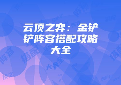 云顶之弈：金铲铲阵容搭配攻略大全