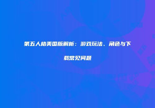 第五人格美国版解析：游戏玩法、角色与下载常见问题