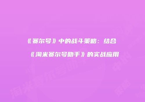 《赛尔号》中的战斗策略:结合《淘米赛尔号助手》的实战应用