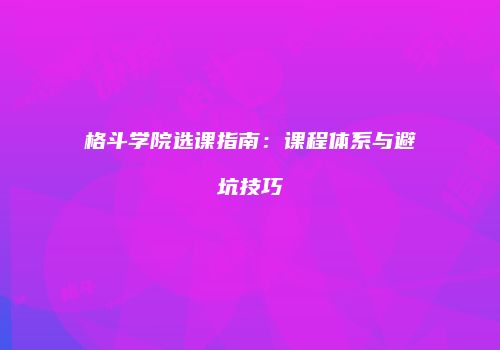 格斗学院选课指南：课程体系与避坑技巧