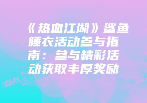 《热血江湖》鲨鱼睡衣活动参与指南：参与精彩活动获取丰厚奖励