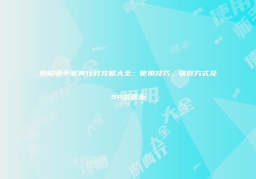 阴阳师手游青行灯攻略大全：使用技巧、获取方式及SP版解析