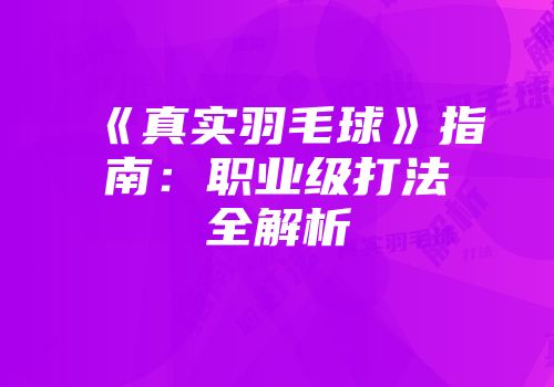 《真实羽毛球》指南：职业级打法全解析