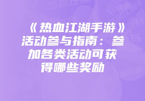 《热血江湖手游》活动参与指南：参加各类活动可获得哪些奖励