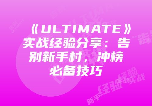 《ULTIMATE》实战经验分享：告别新手村，冲榜必备技巧