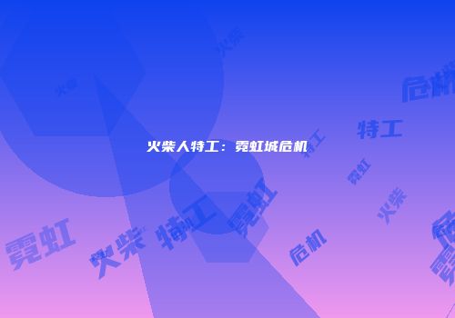 火柴人特工：霓虹城危机