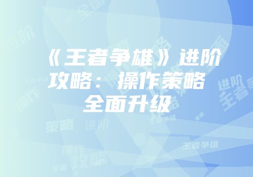 《王者争雄》进阶攻略：操作策略全面升级