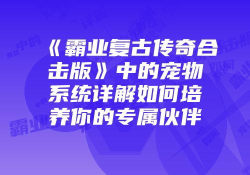 《霸业复古传奇合击版》中的宠物系统详解如何培养你的专属伙伴