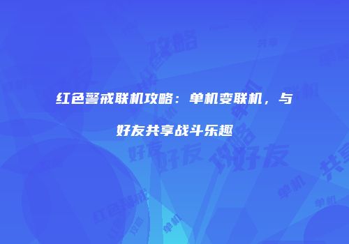 红色警戒联机攻略：单机变联机，与好友共享战斗乐趣