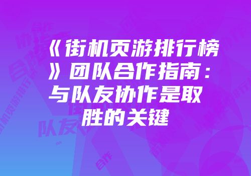 《街机页游排行榜》团队合作指南：与队友协作是取胜的关键