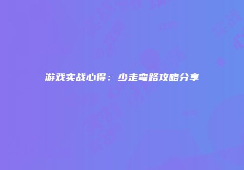 游戏实战心得：少走弯路攻略分享