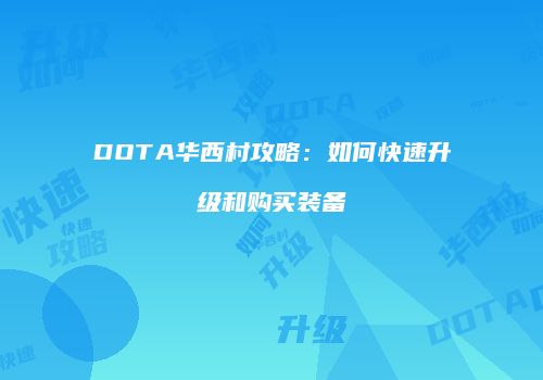 DOTA华西村攻略：如何快速升级和购买装备