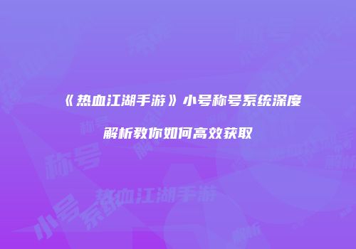 《热血江湖手游》小号称号系统深度解析教你如何高效获取