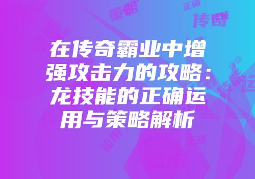 在传奇霸业中增强攻击力的攻略:龙技能的正确运用与策略解析