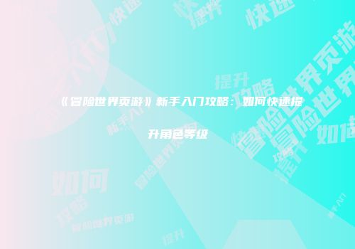 《冒险世界页游》新手入门攻略：如何快速提升角色等级