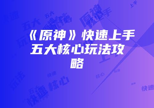 《原神》快速上手五大核心玩法攻略