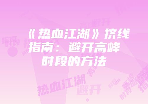 《热血江湖》挤线指南：避开高峰时段的方法