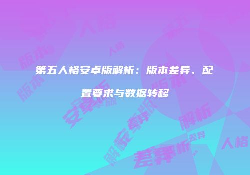 第五人格安卓版解析：版本差异、配置要求与数据转移