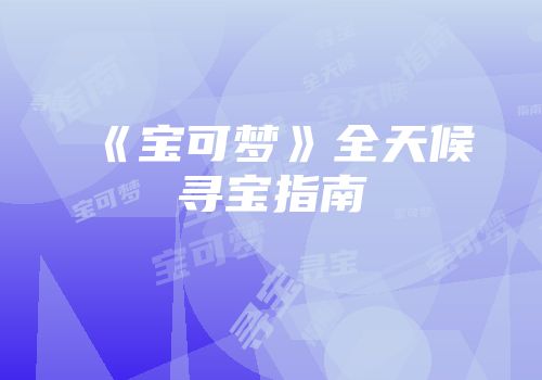 《宝可梦》全天候寻宝指南