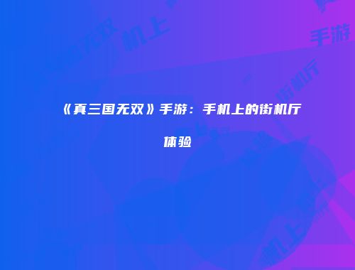 《真三国无双》手游：手机上的街机厅体验