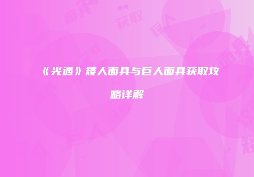 《光遇》矮人面具与巨人面具获取攻略详解