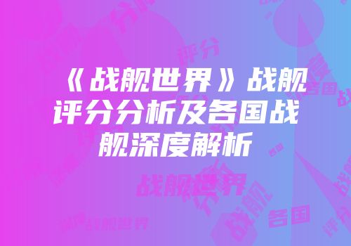 《战舰世界》战舰评分分析及各国战舰深度解析
