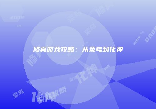 修真游戏攻略：从菜鸟到化神
