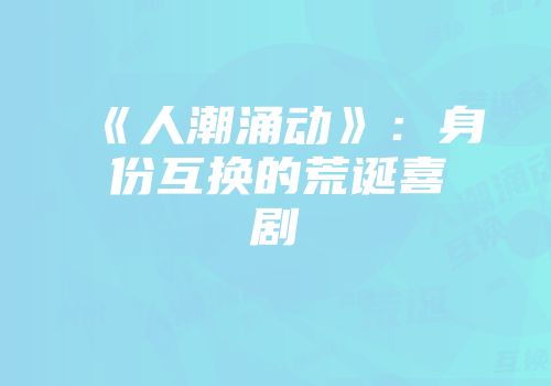 《人潮涌动》：身份互换的荒诞喜剧