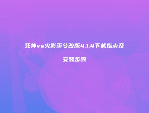 死神vs火影雨兮改版4.1.4下载指南及安装步骤