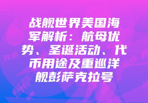 战舰世界美国海军解析：航母优势、圣诞活动、代币用途及重巡洋舰彭萨克拉号