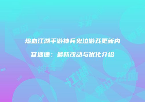 热血江湖手游神兵鬼泣游戏更新内容速递：最新改动与优化介绍