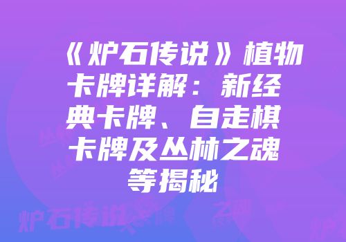 《炉石传说》植物卡牌详解：新经典卡牌、自走棋卡牌及丛林之魂等揭秘