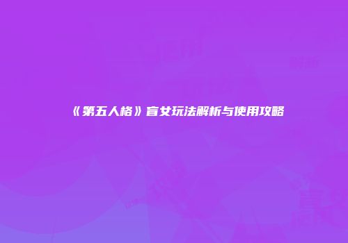 《第五人格》盲女玩法解析与使用攻略